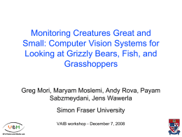 Monitoring Creatures Great and Small: Computer Vision Systems for Looking at Grizzly Bears, Fish, and Grasshoppers Greg Mori, Maryam Moslemi, Andy Rova, Payam Sabzmeydani, Jens.
