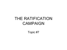 THE RATIFICATION CAMPAIGN Topic #7 Ratification = Consent • Remember (as the framers themselves certainly remembered during their deliberations) that the framers of.
