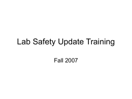 Lab Safety Update Training Fall 2007 Agenda • • • • • • • •  Homeland Security’s proposed rule Waste inspections Mercury Cleanups Broken glass disposal Housekeeping (food, attire, eyewashes) Fume hoods Vacuum pumps – venting Liquid.