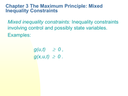 Chapter 3 The Maximum Principle: Mixed Inequality Constraints Mixed inequality constraints: Inequality constraints involving control and possibly state variables. Examples:  g(u,t)  0 , g(x,u,t) 