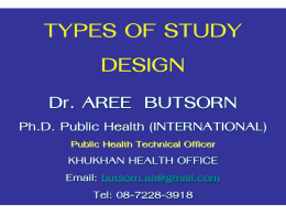 TYPES OF STUDY DESIGN Dr. AREE BUTSORN Ph.D. Public Health (INTERNATIONAL) Public Health Technical Officer  KHUKHAN HEALTH OFFICE Email: butsorn.aa@gmail.com Tel: 08-7228-3918