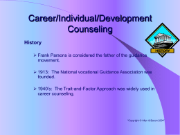 Career/Individual/Development Counseling History  Frank Parsons is considered the father of the guidance movement.   1913: The National vocational Guidance Association was founded.  1940’s: The Trait-and-Factor.