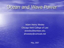 Ocean and Wave Power  Adam Henry Wesley Chicago Kent College of Law awesley@kentlaw.edu ahwesley@comcast.net  May, 2007