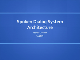 Spoken Dialog System Architecture Joshua Gordon CS4706 Outline  Examples of deployed and research SDS architectures /  conversational speech interfaces  Discussion of the issues and.