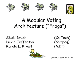 A Modular Voting Architecture (“Frogs”) Shuki Bruck David Jefferson Ronald L. Rivest  (CalTech) (Compaq) (MIT) (WOTE, August 28, 2001)