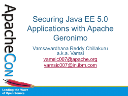 Securing Java EE 5.0 Applications with Apache Geronimo Vamsavardhana Reddy Chillakuru a.k.a. Vamsi vamsic007@apache.org vamsic007@in.ibm.com Who am I? • Member of Apache Geronimo PMC • Involved with ASF.
