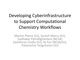 Developing Cyberinfrastructure to Support Computational Chemistry Workflows Marlon Pierce (IU), Suresh Marru (IU), Sudhakar Pamidighantam (NCSA) Sashikiran Challa (IU), Ye Fan (NCSA/IU), Patanachai Tangchaisin (IU)