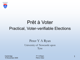 Prêt à Voter Practical, Voter-verifiable Elections Peter Y A Ryan University of Newcastle upon Tyne Cambridge 15 November 2005  P Y A Ryan Prêt à Voter.