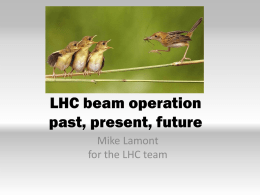 LHC beam operation past, present, future Mike Lamont for the LHC team 2011 – recap 75 ns  50 ns  Squeeze further  Increase number of bunches  Scrubbing  Increase bunch intensity  Initial 11/3/2012 commissioning  Reduce beam size from injectors  LHC status.