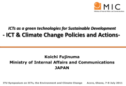 ICTs as a green technologies for Sustainable Development  - ICT & Climate Change Policies and Actions-  Koichi Fujinuma Ministry of Internal Affairs and.