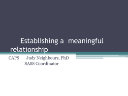 Establishing a meaningful relationship CAPS  Judy Neighbours, PhD SASS Coordinator Something to think about • What have been the most powerful helping relationships you have experienced? •