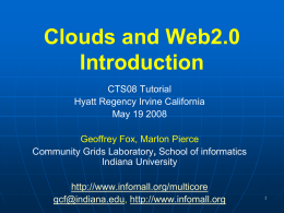 Clouds and Web2.0 Introduction CTS08 Tutorial Hyatt Regency Irvine California May 19 2008 Geoffrey Fox, Marlon Pierce Community Grids Laboratory, School of informatics Indiana University http://www.infomall.org/multicore gcf@indiana.edu, http://www.infomall.org.