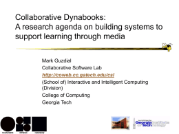 Collaborative Dynabooks: A research agenda on building systems to support learning through media Mark Guzdial Collaborative Software Lab http://coweb.cc.gatech.edu/csl (School of) Interactive and Intelligent Computing (Division) College of.
