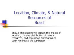 Location, Climate, & Natural Resources of Brazil SS6G3 The student will explain the impact of location, climate, distribution of natural resources, and population distribution on Latin.