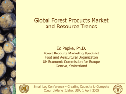 Global Forest Products Market and Resource Trends  Ed Pepke, Ph.D. Forest Products Marketing Specialist Food and Agricultural Organization UN Economic Commission for Europe Geneva, Switzerland  Small Log.