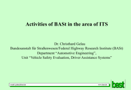 Activities of BASt in the area of ITS  Dr. Christhard Gelau Bundesanstalt für Straßenwesen/Federal Highway Research Institute (BASt) Department “Automotive Engineering”, Unit “Vehicle Safety.