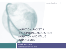 Aswath Damodaran  VALUATION: PACKET 3 REAL OPTIONS, ACQUISITION VALUATION AND VALUE ENHANCEMENT Aswath Damodaran Updated: september 2015