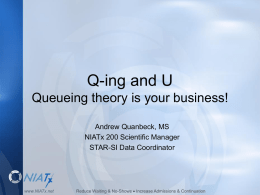 Q-ing and U Queueing theory is your business! Andrew Quanbeck, MS NIATx 200 Scientific Manager STAR-SI Data Coordinator  www.NIATx.net  Reduce Waiting & No-Shows  Increase Admissions.