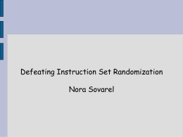 Defeating Instruction Set Randomization Nora Sovarel Buffer Overflow “the vulnerability of the decade” ●Known since 1998 ●Lots of defenses proposed ●  ● ● ● ● ●  Non-Executable Buffers Array Bounds checking Address Space.