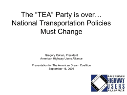 The “TEA” Party is over… National Transportation Policies Must Change  Gregory Cohen, President American Highway Users Alliance Presentation for The American Dream Coalition September 16, 2006