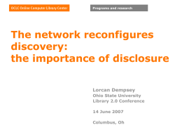 Programs and research  The network reconfigures discovery: the importance of disclosure Lorcan Dempsey Ohio State University Library 2.0 Conference 14 June 2007 Columbus, Oh.