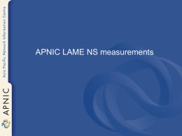 APNIC LAME NS measurements Overview • • • • •  Methodology Initial outcomes from 128 days runtime How bad is the problem? LAME-ness trends Proposals for dealing with LAME NS.
