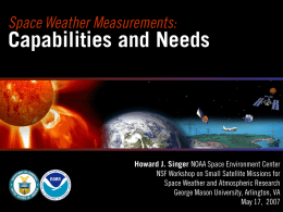 Space Weather Measurements:  Capabilities and Needs  Howard J. Singer NOAA Space Environment Center NSF Workshop on Small Satellite Missions for Space Weather and Atmospheric.