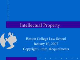 Intellectual Property Boston College Law School January 10, 2007 Copyright - Intro, Requirements.