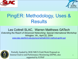 PingER: Methodology, Uses & Results Les Cottrell SLAC, Warren Matthews GATech Extending the Reach of Advanced Networking: Special International Workshop Arlington, VA., April 22,
