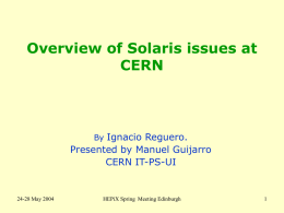 Overview of Solaris issues at CERN  By Ignacio Reguero.  Presented by Manuel Guijarro CERN IT-PS-UI  24-28 May 2004  HEPiX Spring Meeting Edinburgh.