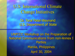 U.S. International Climate Change Initiatives Dr. Toral Patel-Weynand U.S. Department of State UNFCCC Workshop on the Preparation of National Communications from non-Annex I Parties Manila, Philippines April 30,