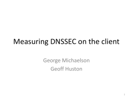 Measuring DNSSEC on the client George Michaelson Geoff Huston Overview • ~5 million measurements – Internet-wide, 24/7  • Browser-embedded flash – Good DNSSEC signed fetch – Broken.