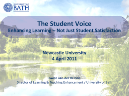 The Student Voice Enhancing Learning – Not Just Student Satisfaction  Newcastle University 4 April 2011  Gwen van der Velden Director of Learning & Teaching Enhancement.