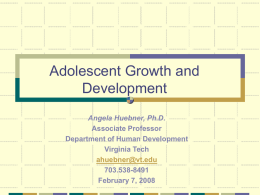 Adolescent Growth and Development Angela Huebner, Ph.D. Associate Professor Department of Human Development Virginia Tech ahuebner@vt.edu 703.538-8491 February 7, 2008