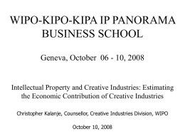 WIPO-KIPO-KIPA IP PANORAMA BUSINESS SCHOOL Geneva, October 06 - 10, 2008  Intellectual Property and Creative Industries: Estimating the Economic Contribution of Creative Industries Christopher Kalanje,