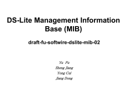 DS-Lite Management Information Base (MIB) draft-fu-softwire-dslite-mib-02  Yu Fu Sheng Jiang Yong Cui Jiang Dong  www.huawei.com Why we need DS-Lite MIB The NAT-MIB [RFC4008] is designed to carry translation.