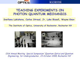 TEACHING EXPERIMENTS ON PHOTON QUANTUM MECHANICS Svetlana Lukishova, Carlos Stroud, Jr, Luke Bissell, Wayne Knox The Institute of Optics, University of Rochester, Rochester.
