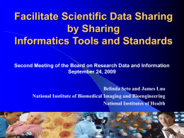 Facilitate Scientific Data Sharing by Sharing Informatics Tools and Standards Second Meeting of the Board on Research Data and Information September 24, 2009 Belinda Seto.