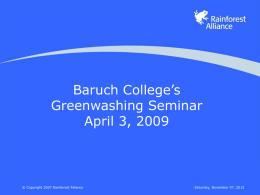 Baruch College’s Greenwashing Seminar April 3, 2009  © Copyright 2007 Rainforest Alliance  Saturday, November 07, 2015