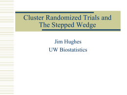 Cluster Randomized Trials and The Stepped Wedge Jim Hughes UW Biostatistics Cluster Randomized Trials • Randomization at group level; outcome measured on individuals within the.