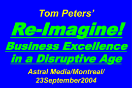 Tom Peters’  Re-Imagine!  Business Excellence in a Disruptive Age Astral Media/Montreal/ 23September2004 Slides at …  tompeters.com.