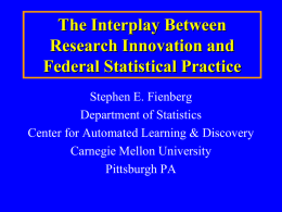 The Interplay Between Research Innovation and Federal Statistical Practice Stephen E. Fienberg Department of Statistics Center for Automated Learning & Discovery Carnegie Mellon University Pittsburgh PA.