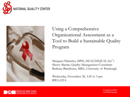 Using a Comprehensive Organizational Assessment as a Tool to Build a Sustainable Quality Program Margaret Palumbo, MPH, HEALTHQUAL Int’l Sherry Martin, Quality Management Consultant Bethany Blackburn,