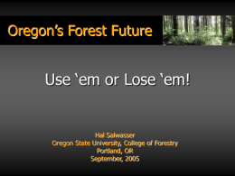 Oregon’s Forest Future  Use ‘em or Lose ‘em!  Hal Salwasser Oregon State University, College of Forestry Portland, OR September, 2005
