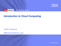 ®  IBM Software Group  Introduction to Cloud Computing  Vivek C Agarwal IBM India Software Labs  © 2009 IBM Corporation.