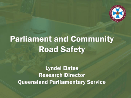 Parliament and Community Road Safety Lyndel Bates Research Director Queensland Parliamentary Service Overview • Strengths of parliamentary committees • Overview of reformed committee system • Example of previous.