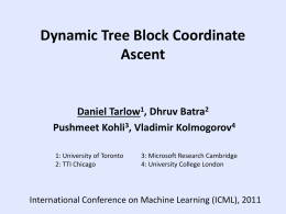 Dynamic Tree Block Coordinate Ascent  Daniel Tarlow1, Dhruv Batra2 Pushmeet Kohli3, Vladimir Kolmogorov4 1: University of Toronto 2: TTI Chicago  3: Microsoft Research Cambridge 4: University College.