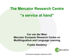 The Mercator Research Centre “a service at hand”  Cor van der Meer Mercator European Research Centre on Multilingualism and Language Learning  Fryske Akademy  Visit Kazakh delegation.
