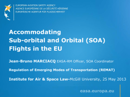 Accommodating Sub-orbital and Orbital (SOA) Flights in the EU Jean-Bruno MARCIACQ EASA-RM Officer, SOA Coordinator Regulation of Emerging Modes of Transportation (REMAT)  Institute for Air.