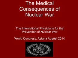 The Medical Consequences of Nuclear War The International Physicians for the Prevention of Nuclear War World Congress, Astana August 2014
